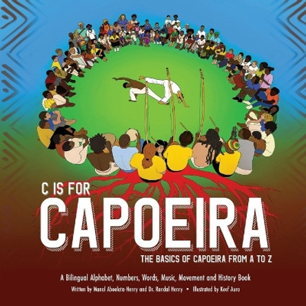 C is for Capoeira: The Basics of Capoeira from A to Z by Randal Henry 9781736188880