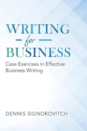 Writing for Business: Case Exercises in Effective Business Writing by Dennis Signorovitch 9781663216649