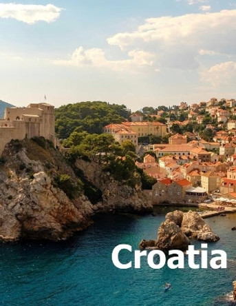 Croatia: Coffee Table Photography Travel Picture Book Album Of A Croatian Country And Zagreb City In Central Europe Large Size Photos Cover by Amelia Boman 9781658781572