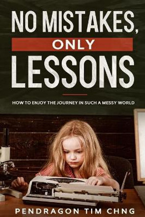 No Mistakes Only Lessons: How to enjoy the journey in such a messy world by Pendragon Tim Chng 9781670530233