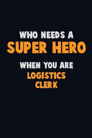 Who Need A SUPER HERO, When You Are Logistics Clerk: 6X9 Career Pride 120 pages Writing Notebooks by Emma Loren 9781672659932