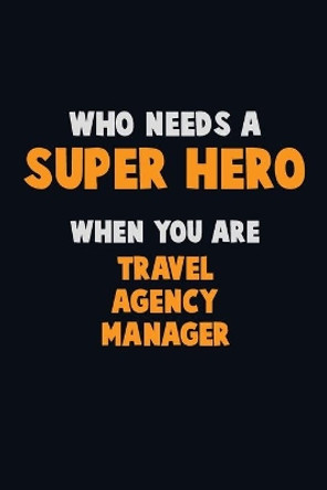 Who Need A SUPER HERO, When You Are Travel Agency Manager: 6X9 Career Pride 120 pages Writing Notebooks by Emma Loren 9781675189221