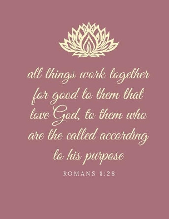 All things work together for good to them that love God, to them who are the called according to his purpose: Romans 8:28 by Reign Journal Notebooks 9781677658114