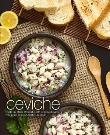 Ceviche: Taste the Magic of Ceviche with Delicious Ceviche Recipes in an Easy Ceviche Cookbook (2nd Edition) by Booksumo Press 9781678957186