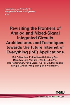 Revisiting the Frontiers of Analog and Mixed-Signal Integrated Circuits Architectures and Techniques towards the future Internet of Everything (IoE) Applications by Rui P. Martins 9781680838923