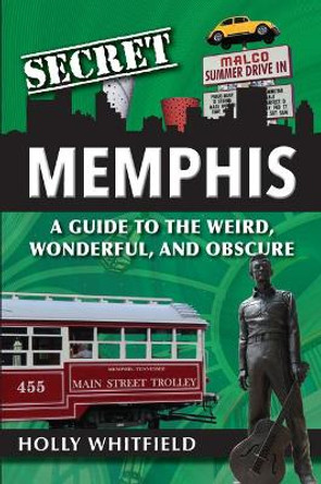 Secret Memphis: A Guide to the Weird, Wonderful, and Obscure by Holly Whitfield 9781681062327