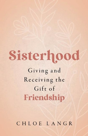 Sisterhood: Giving and Receiving the Gift of Friendship by Chloe Langr 9781681927220