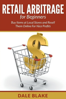 Retail Arbitrage for Beginners: Buy Items at Local Stores and Resell Them Online for Nice Profits by Dale Blake 9781682120415