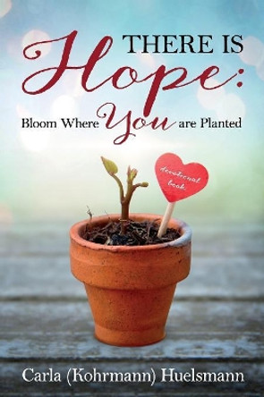 There is Hope: Bloom Where You are Planted by Carla Kohrmann Huelsmann 9781683147084