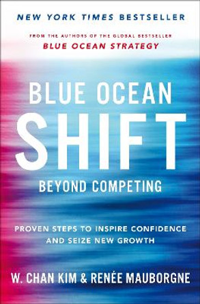 Blue Ocean Shift: Beyond Competing - Proven Steps to Inspire Confidence and Seize New Growth by Renee Mauborgne