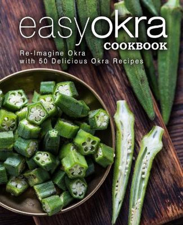 Easy Okra Cookbook: Re-Imagine Okra with 50 Delicious Okra Recipes (2nd Edition) by Booksumo Press 9781691630974
