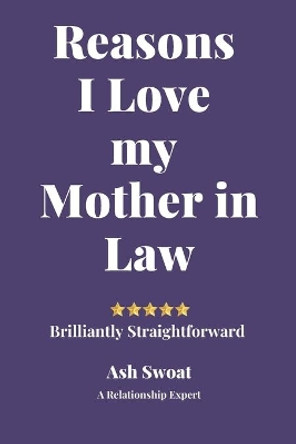 Reasons I Love my Mother in Law: A Comprehensive guide for maintaining Harmony at Home by Ash Swoat 9781700494504