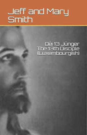 Dei 13 Junger The 13th Disciple (Luxembourgish) by Jeff and Mary Smith 9781708638276