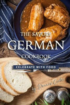 The Savory German Cookbook: Celebrate with Food by Dennis Carter 9781708747145