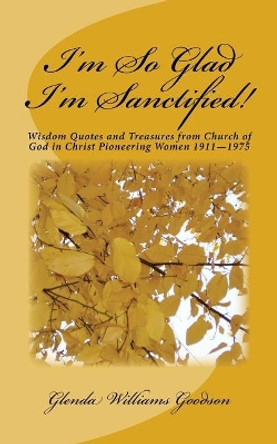 I'm So Glad I'm Sanctified!: Wisdom Quotes and Treasures from Church of God in Christ Pioneering Women 1911-1975 by Glenda Williams Goodson 9781719059756