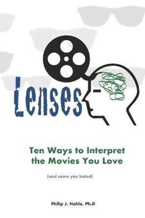 Lenses: Ten Ways to Interpret the Movies You Love (and Some You Hated) by Philip J Hohle Ph D 9781720097228