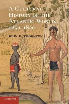 A Cultural History of the Atlantic World, 1250-1820 by John K. Thornton 9780521727341