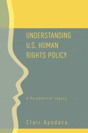 Understanding U.S. Human Rights Policy: A Paradoxical Legacy by Clair Apodaca