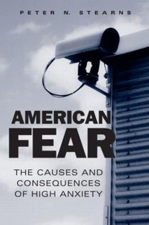 American Fear: The Causes and Consequences of High Anxiety by Peter N. Stearns