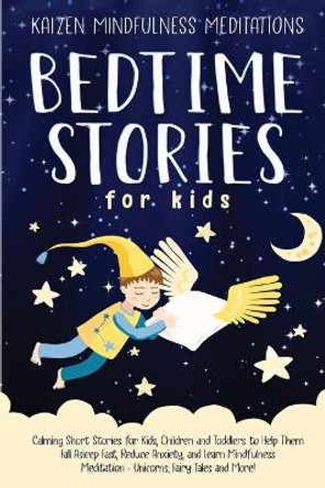 Bedtime Stories for Kids: Calming Short Stories for Kids, Children and Toddlers to Help Them Fall Asleep Fast, Reduce Anxiety, and Learn Mindfulness Meditation - Unicorns, Fairy Tales and More! by Kaizen Mindfulness Meditations 9781697453782