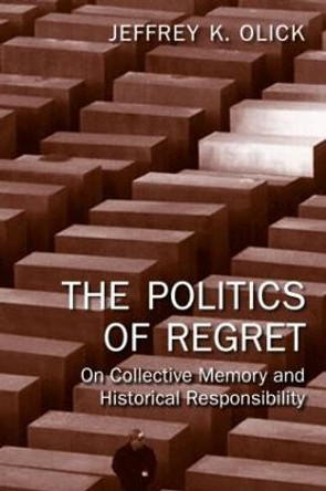 The Politics of Regret: On Collective Memory and Historical Responsibility by Jeffrey K. Olick