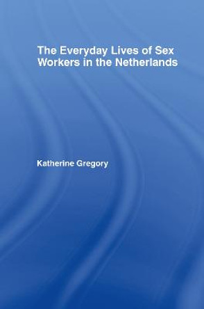 The Everyday Lives of Sex Workers in the Netherlands by Katherine Gregory