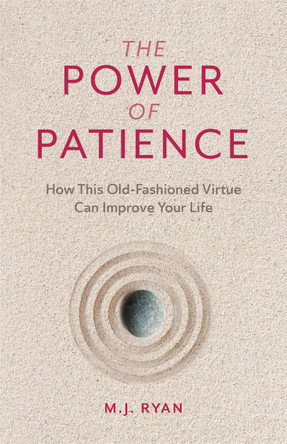 The Power of Patience: How This Old-Fashioned Virtue Can Improve Your Life by M.J. Ryan 9781642504576