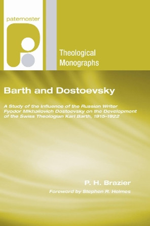 Barth and Dostoevsky: A Study of the Influence of the Russian Writer Fyodor Mikhailovich Dostoevsky on the Development of the Swiss Theologian Karl Barth, 1915-1922 by P H Brazier 9781498251273