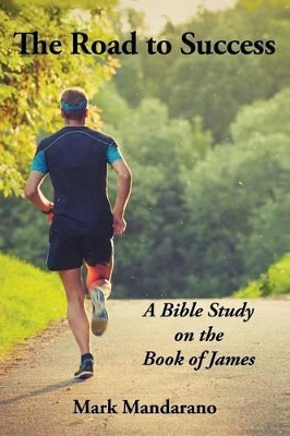 The Road to Success: A Bible Study on the Book of James by Mark Mandarano 9781630730666