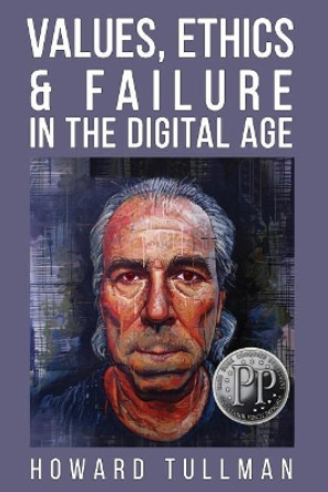 Values, Ethics & Failure in the Digital Age: You Get What You Work For, Not What You Wish For by Howard a Tullman 9781619849716