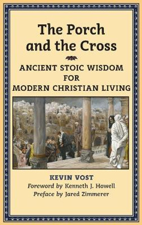 The Porch and the Cross: Ancient Stoic Wisdom for Modern Christian Living by Kevin Vost 9781621382034