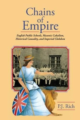 Chains of Empire: English Public Schools, Masonic Children, Historical Causality, and Imperial Clubdom by P J Rich 9781633910782