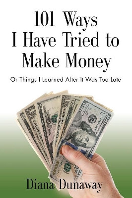 101 Ways I Have Tried to Make Money: Or Things I Learned After It Was Too Late by Diana Dunaway 9781634912266