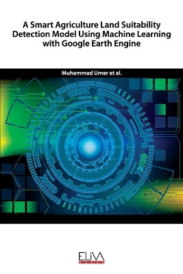 A Smart Agriculture Land Suitability Detection Model Using Machine Learning with Google Earth Engine by M Amir Latif 9781636480121