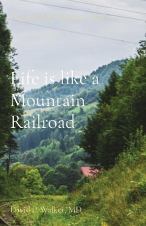 Life is like a Mountain Railroad: David P. Walker, MD by David P Walker 9781637604809