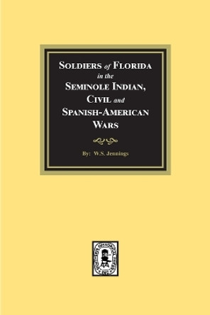 Soldiers of Florida in the Seminole Indian, Civil and Spanish-American Wars. by W S Jennings 9781639141326