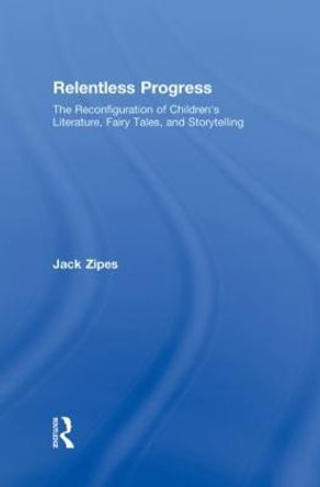 Relentless Progress: The Reconfiguration of Children's Literature, Fairy Tales, and Storytelling by Jack Zipes