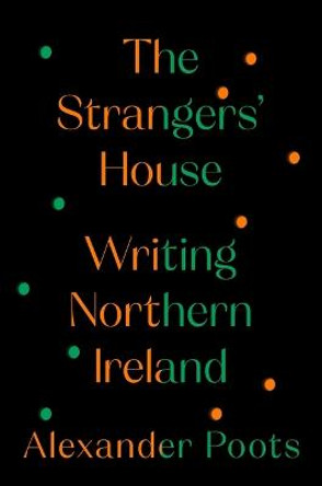The Strangers' House: Writing Northern Ireland by Alexander Poots