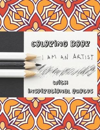 I Am An Artist: Coloring Book With Inspirational Quotes: 50 Anti-Stress Adult Coloring Pages With Beautiful Patterns, Flowers, And Motivational Sayings by Eli Coloring Books 9798652805821