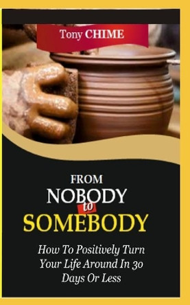 From Nobody to Somebody: How To Positively Turn Your Life Around In 30 Days Or Less by Tony Chime 9798664382679