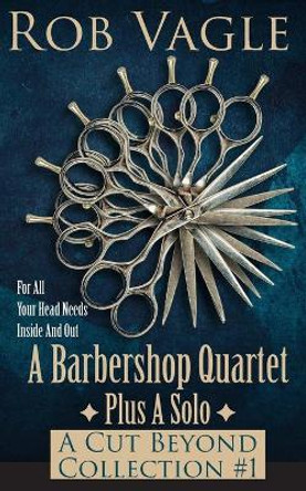 A Barbershop Quartet Plus A Solo: A Cut Beyond Collection #1 by Rob Vagle 9798683177645