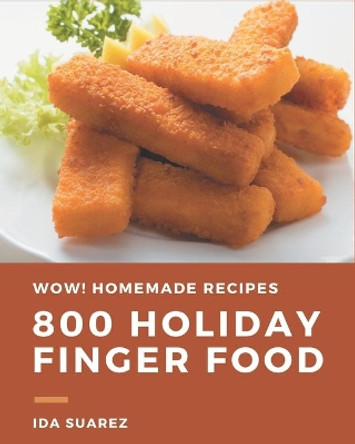 Wow! 800 Homemade Holiday Finger Food Recipes: The Best Homemade Holiday Finger Food Cookbook that Delights Your Taste Buds by Ida Suarez 9798697737347