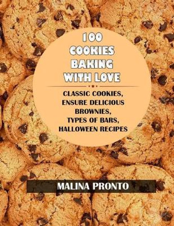 100 Cookies: Baking With Love: Classic Cookies, Ensure Delicious Brownies, Types Of Bars, Halloween Recipes by Malina Pronto 9798698284796