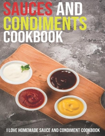 Sauces And Condiments Cookbook: I Love Homemade Sauce And Condiment Cookbook by Jeff Dea McMurray 9798702993065