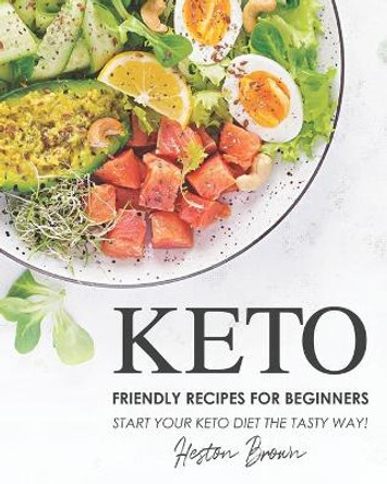 Keto Friendly Recipes for Beginners: Start Your Keto Diet the Tasty Way! by Heston Brown 9798704007395