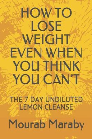 How to Lose Weight Even When You Think You Can't: The 7 Day Undiluted Lemon Cleanse by Mourab Maraby 9798710249246