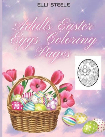 Adults Easter Eggs Coloring Pages: Awesome Easter coloring book for Adults with Beautiful eggs Design, Tangled Ornaments, and More! by Elli Steele 9798712165896