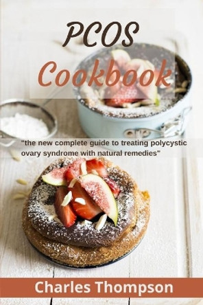 PCOS Cookbook: the new complete guide to treating polycystic ovary syndrome with natural remedies. Over 80 recipes and diet plan to restore fertility and prevent diabetes. by Charles Thompson 9798668113804