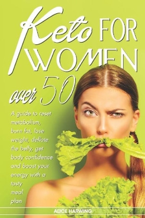 Keto for Women Over 50: A guide to reset metabolism, burn fat, lose weight, deflate the belly and get body confidence and boost your energy with a tasty meal plan by Alice Harwing 9798668383108