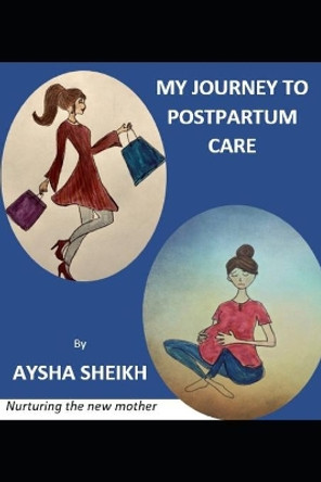 My Journey to Postpartum Care: Nurturing the New Mother by Aysha Sheikh 9798669531492